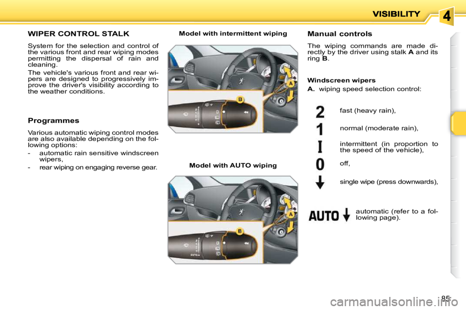 PEUGEOT 207 2010 Manual PDF 85
WIPER CONTROL STALK 
 System  for  the  selection  and  control  of  
the various front and rear wiping modes 
permitting  the  dispersal  of  rain  and 
cleaning.  
 The vehicles various front an