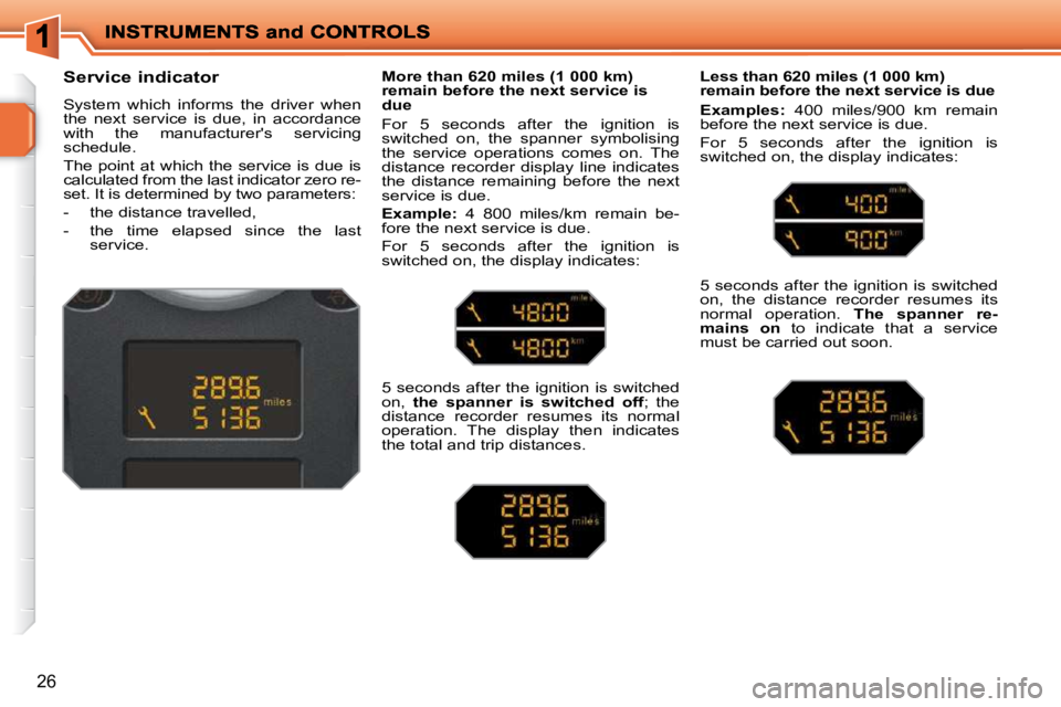 PEUGEOT 207 2010  Owners Manual 26
          Service indicator  
 System  which  informs  the  driver  when  
the  next  service  is  due,  in  accordance 
with  the  manufacturers  servicing 
schedule.  
 The  point  at  which  th