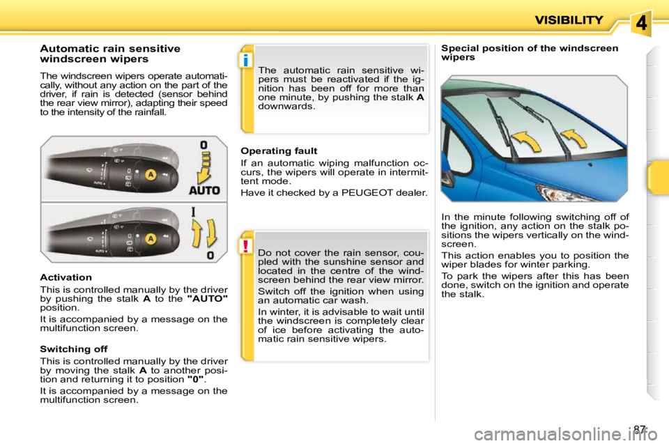PEUGEOT 207 2010 Manual Online !
i
87
   Special position of the windscreen wipers              Automatic rain sensitive  
windscreen wipers  
 The windscreen wipers operate automati- 
cally, without any action on the part of the 
