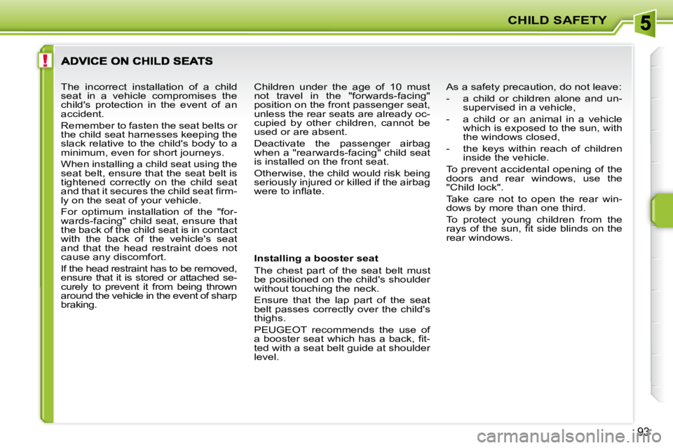 PEUGEOT 207 2010 Manual Online !
CHILD SAFETY
93
  Installing a booster seat  
 The  chest  part  of  the  seat  belt  must  
be positioned on the childs shoulder 
without touching the neck.  
 Ensure  that  the  lap  part  of  th