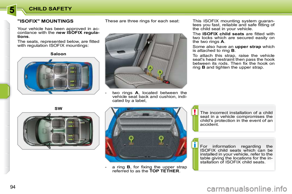 PEUGEOT 207 2010 Manual Online !
i
CHILD SAFETY
94
 The  incorrect  installation  of  a  child  
seat  in  a  vehicle  compromises  the 
childs protection in the event of an 
accident.  
 For  information  regarding  the  
ISOFIX 