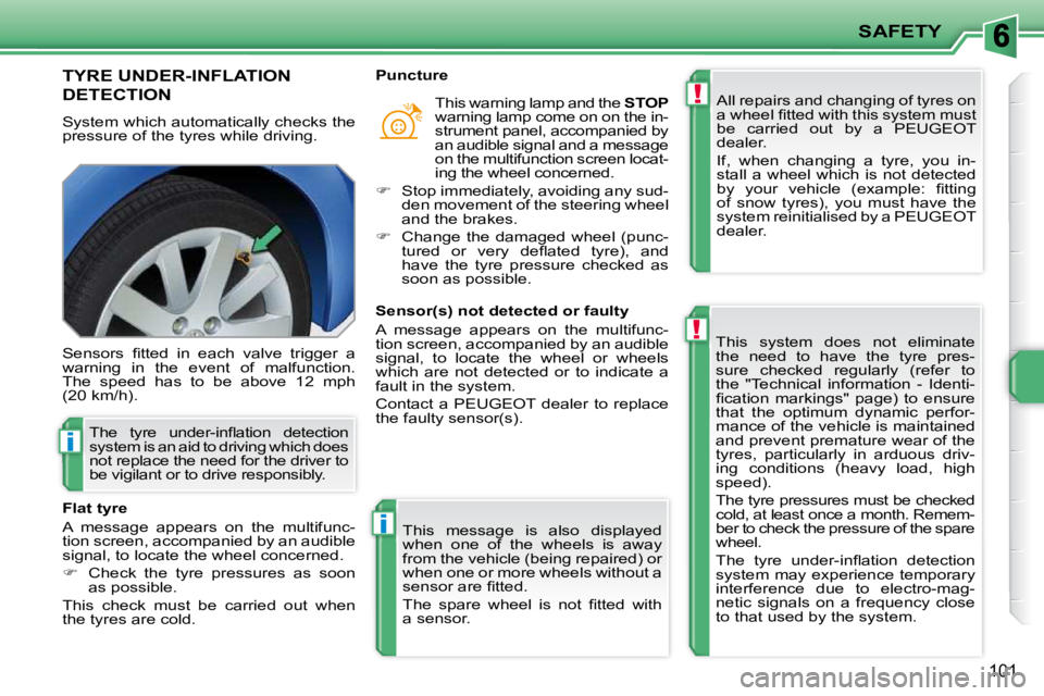 PEUGEOT 207 2010  Owners Manual !
!
i
i
SAFETY
101
TYRE UNDER-INFLATION 
DETECTION 
 System which automatically checks the  
pressure of the tyres while driving.  All repairs and changing of tyres on 
�a� �w�h�e�e�l� �ﬁ� �t�t�e�d�