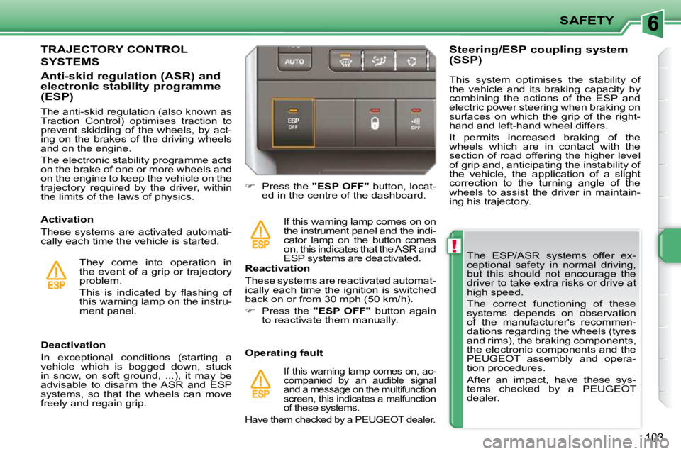 PEUGEOT 207 2010  Owners Manual !
SAFETY
�1�0�3
  The  ESP/ASR  systems  offer  ex- 
ceptional  safety  in  normal  driving, 
but  this  should  not  encourage  the 
driver to take extra risks or drive at 
high speed.  
 The  correc