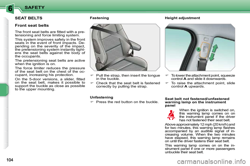 PEUGEOT 207 2010  Owners Manual SAFETY
SEAT BELTS   Height adjustment  
  Seat belt not fastened/unfastened  
warning lamp on the instrument 
panel 
  Fastening  
   
�    Pull the strap, then insert the tongue 
in the buckle. 
 