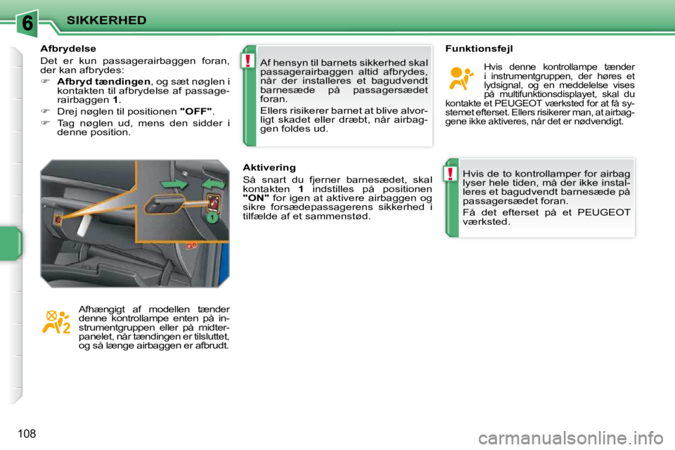 PEUGEOT 207 2010  Brugsanvisning (in Danish) !
!
SIKKERHED
108
 Hvis de to kontrollamper for airbag  
lyser hele tiden, må der ikke instal-
leres et bagudvendt barnesæde på 
passagersædet foran.  
 Få  det  efterset  på  et  PEUGEOT  
vær