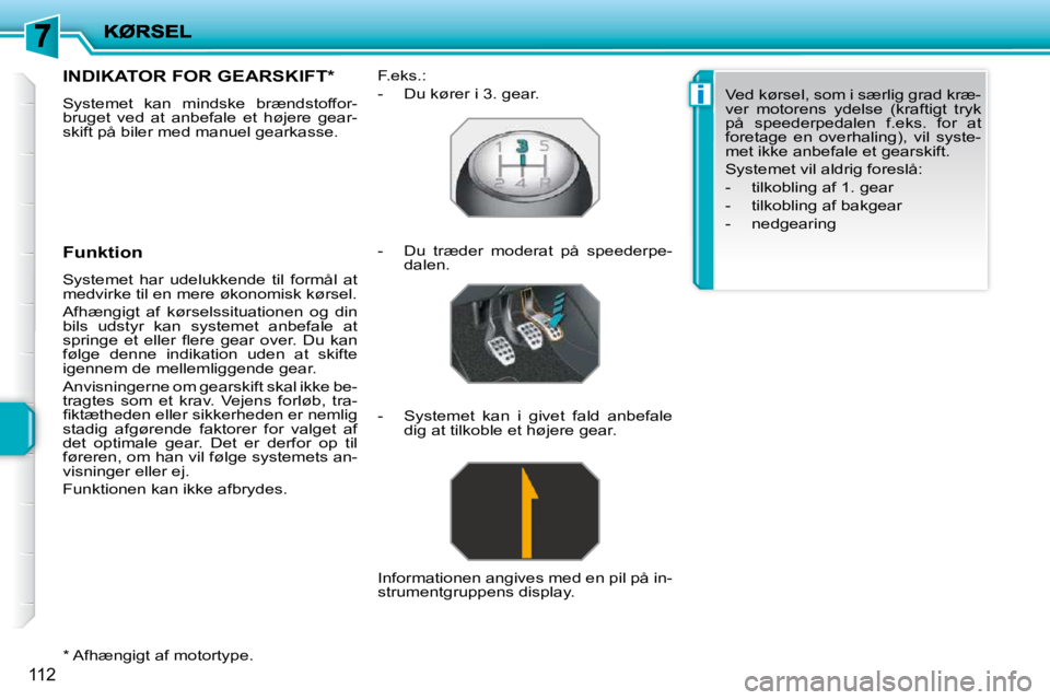PEUGEOT 207 2010  Brugsanvisning (in Danish) i
112
  *   Afhængigt af motortype.  
INDIKATOR FOR GEARSKIFT *  
 Systemet  kan  mindske  brændstoffor- 
bruget  ved  at  anbefale  et  højere  gear-
skift på biler med manuel gearkasse.  
  Funk
