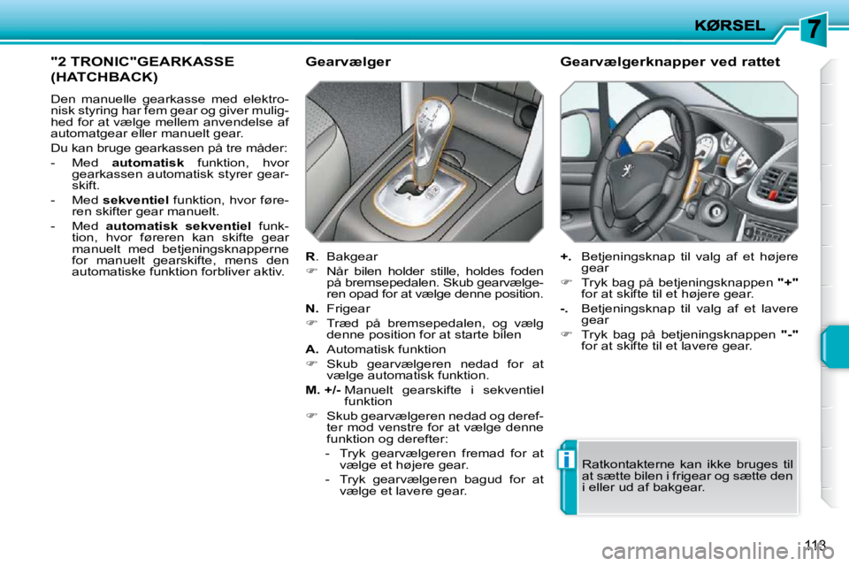 PEUGEOT 207 2010  Brugsanvisning (in Danish) i
�1�1�3
"2 TRONIC"GEARKASSE 
(HATCHBACK) 
� �D�e�n�  �m�a�n�u�e�l�l�e�  �g�e�a�r�k�a�s�s�e�  �m�e�d�  �e�l�e�k�t�r�o�- 
nisk styring har fem gear og giver mulig-
hed for at vælge mellem anvendelse a