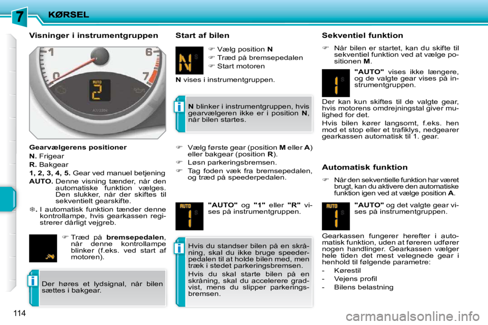 PEUGEOT 207 2010  Brugsanvisning (in Danish) i
i
i
114
  Visninger i instrumentgruppen  
  Gearvælgerens positioner  
  
N.   Frigear 
  
R.   Bakgear 
  
1, 2, 3, 4, 5.   Gear ved manuel betjening 
  
AUTO. � � � �D�e�n�n�e�  �v�i�s�n�i�n�g�  