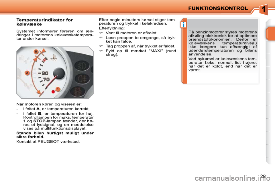 PEUGEOT 207 2010 Brugsanvisning (in Danish) i
29
Temperaturindikator for
kølevæske
Systemet informerer føreren om æn-
dringer i motorens kølevæsketempera-
tur under kørsel.
Når motoren kører, og viseren er:
PEUGEOT 207 2010 Brugsanvisning (in Danish) i
29
Temperaturindikator for
kølevæske
Systemet informerer føreren om æn-
dringer i motorens kølevæsketempera-
tur under kørsel.
Når motoren kører, og viseren er: