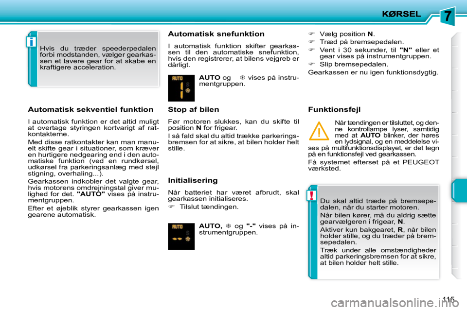 PEUGEOT 207 2010  Brugsanvisning (in Danish) !
i
115
  Automatisk sekventiel funktion  
 I  automatisk  funktion  er  det  altid  muligt  
at  overtage  styringen  kortvarigt  af  rat-
kontakterne.  
 Med disse ratkontakter kan man manu- 
elt  s