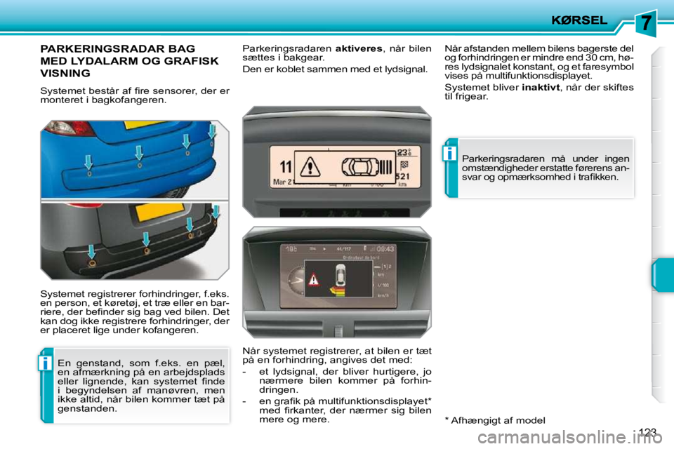 PEUGEOT 207 2010  Brugsanvisning (in Danish) i
i
�1�2�3
PARKERINGSRADAR BAG 
MED LYDALARM OG GRAFISK 
VISNING 
� �S�y�s�t�e�m�e�t� �b�e�s�t�å�r� �a�f� �ﬁ� �r�e� �s�e�n�s�o�r�e�r�,� �d�e�r� �e�r�  
monteret i bagkofangeren.  
 Systemet registr