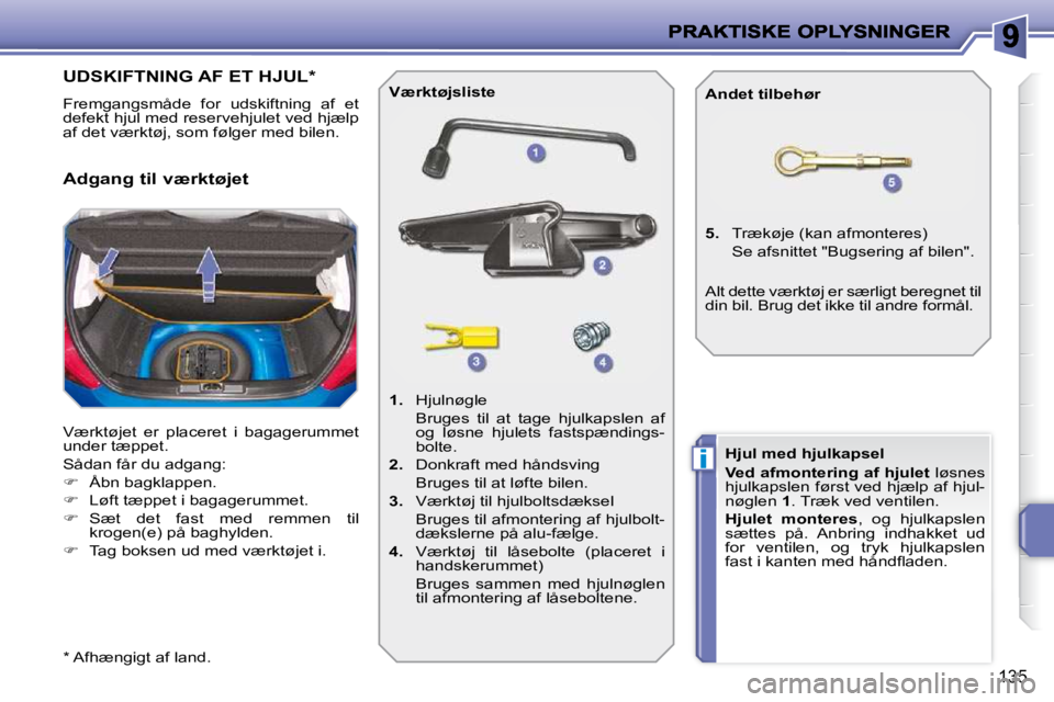 PEUGEOT 207 2010 Brugsanvisning (in Danish) i
135
UDSKIFTNING AF ET HJUL *
Fremgangsmåde for udskiftning af et
defekt hjul med reservehjulet ved hjælp
af det værktøj, som følger med bilen.
Værktøjet er placeret i bagager PEUGEOT 207 2010 Brugsanvisning (in Danish) i
135
UDSKIFTNING AF ET HJUL *
Fremgangsmåde for udskiftning af et
defekt hjul med reservehjulet ved hjælp
af det værktøj, som følger med bilen.
Værktøjet er placeret i bagager