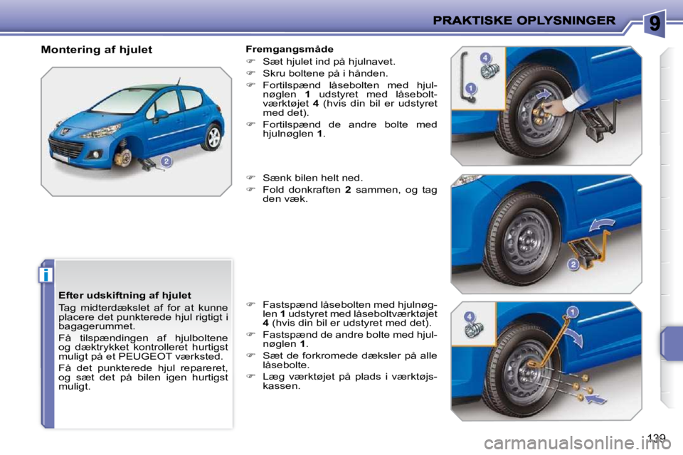 PEUGEOT 207 2010  Brugsanvisning (in Danish) i
139
  Efter udskiftning af hjulet  
 Tag  midterdækslet  af  for  at  kunne  
placere det punkterede hjul rigtigt i 
bagagerummet.  
 Få  tilspændingen  af  hjulboltene  
og  dæktrykket  kontrol