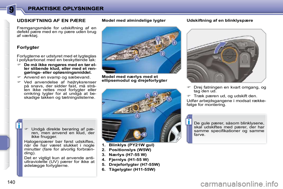 PEUGEOT 207 2010  Brugsanvisning (in Danish) ii
140
 Forlygterne er udstyret med et lygteglas  
i polykarbonat med en beskyttende lak:  
   
�     De må ikke rengøres med en tør el- 
ler slibende klud, eller med et ren-
gørings- eller opl