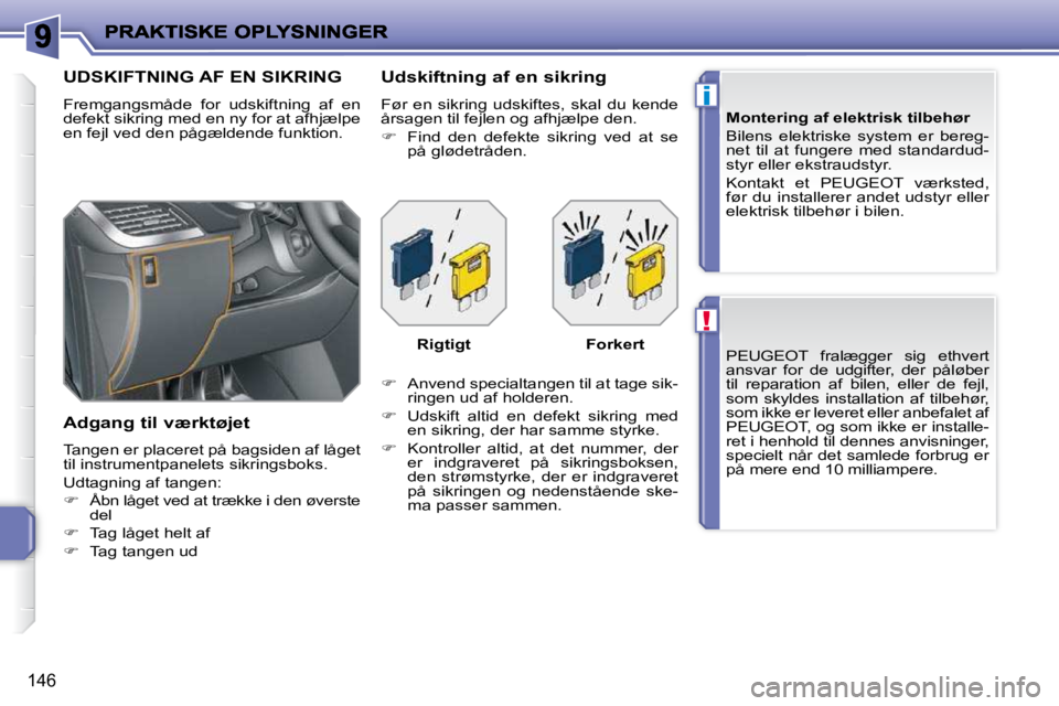 PEUGEOT 207 2010  Brugsanvisning (in Danish) !
i
146
 PEUGEOT  fralægger  sig  ethvert  
ansvar  for  de  udgifter,  der  påløber 
til  reparation  af  bilen,  eller  de  fejl, 
som  skyldes  installation  af  tilbehør, 
som ikke er leveret 