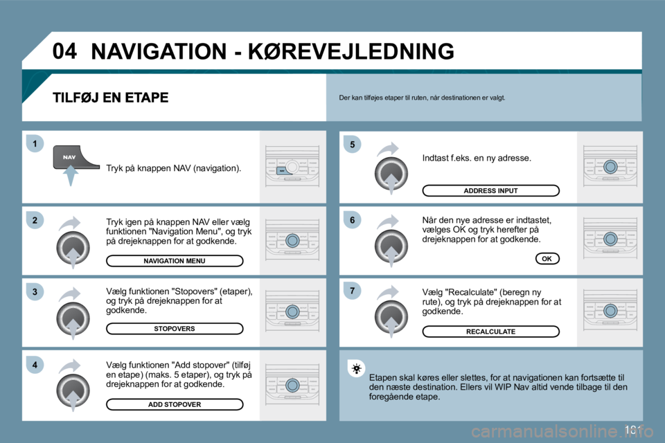 PEUGEOT 207 2010  Brugsanvisning (in Danish) 181
�0�4
�7
�6
�5
�4
�3
�2
�1
 Indtast f.eks. en ny adresse. 
 Når den nye adresse er indtastet, vælges OK og tryk herefter på drejeknappen for at godkende. 
 Vælg "Recalculate" (beregn ny rute), 