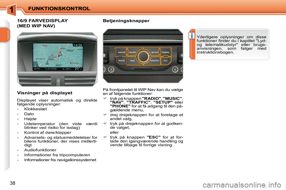 PEUGEOT 207 2010  Brugsanvisning (in Danish) i
38
           16/9 FARVEDISPLAY 
(MED WIP NAV) 
 Yderligere  oplysninger  om  disse  
�f�u�n�k�t�i�o�n�e�r� �ﬁ� �n�d�e�r� �d�u� �i� �k�a�p�i�t�l�e�t� �"�L�y�d�-� 
og  telematikudstyr"  eller  