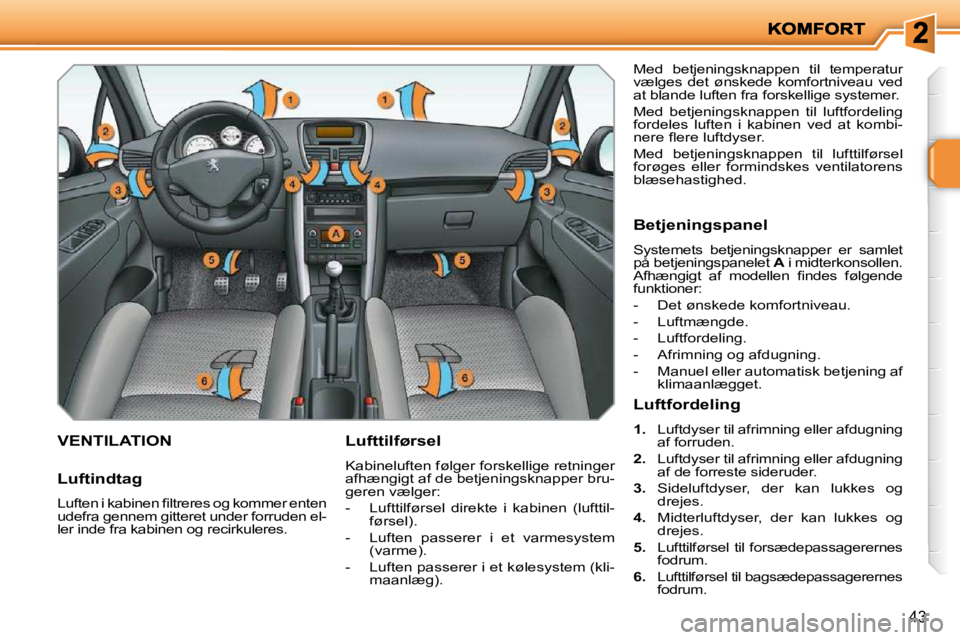PEUGEOT 207 2010  Brugsanvisning (in Danish) 43
VENTILATION   Lufttilførsel  
 Kabineluften følger forskellige retninger  
afhængigt af de betjeningsknapper bru-
geren vælger:  
   -   Lufttilførsel  direkte  i  kabinen  (lufttil-førsel). 