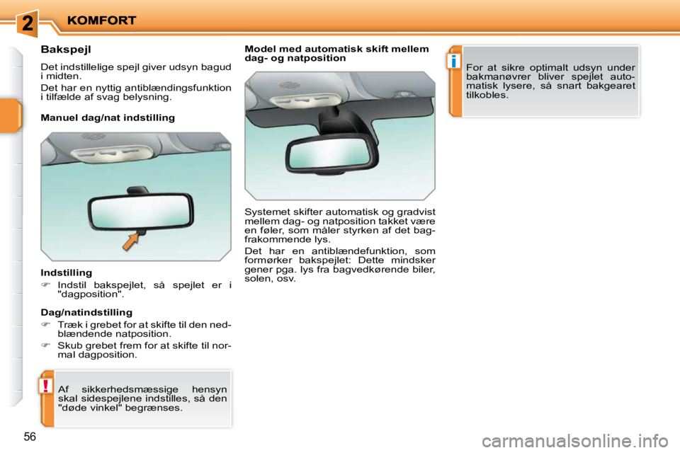 PEUGEOT 207 2010  Brugsanvisning (in Danish) !
i
56
      Bakspejl  
 Det indstillelige spejl giver udsyn bagud  
i midten.  
 Det har en nyttig antiblændingsfunktion  
i tilfælde af svag belysning.   
  Indstilling  
   
�    Indstil  baks