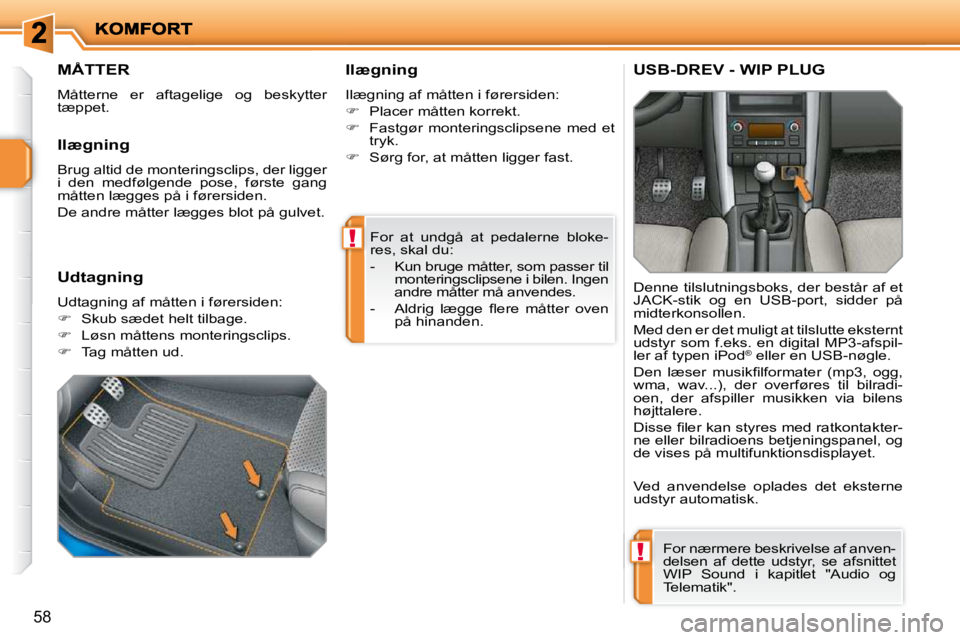 PEUGEOT 207 2010  Brugsanvisning (in Danish) !
!
58
 For  at  undgå  at  pedalerne  bloke- 
res, skal du:  
   -   Kun bruge måtter, som passer til monteringsclipsene i bilen. Ingen  
andre måtter må anvendes. 
� � �-� �  �A�l�d�r�i�g�  �l�