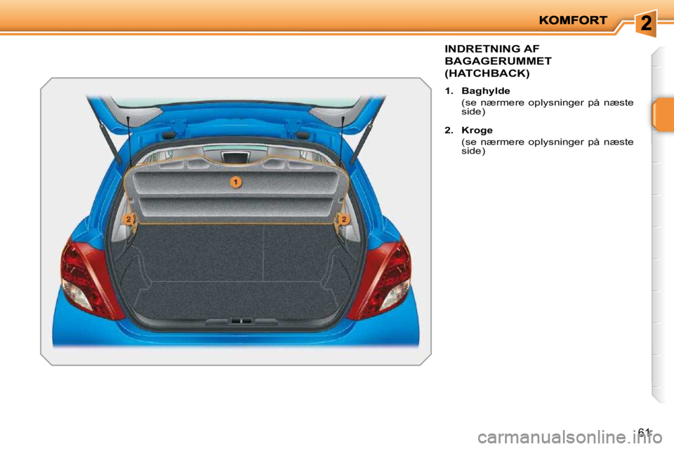 PEUGEOT 207 2010  Brugsanvisning (in Danish) 61
INDRETNING AF 
BAGAGERUMMET 
(HATCHBACK) 
   
1.     Baghylde    
  (se  nærmere  oplysninger  på  næste  side) 
  
2.     Kroge    
  (se  nærmere  oplysninger  på  næste  side)      