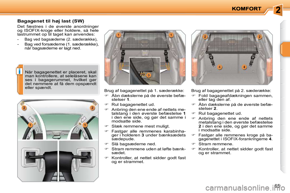 PEUGEOT 207 2010  Brugsanvisning (in Danish) i
65
  Bagagenet til høj last (SW)  
 Det  fæstnes  i  de  øverste  anordninger  
og  ISOFIX-kroge  eller  holdere,  så  hele 
lastrummet op til taget kan anvendes: 
   -   Bag ved bagsæderne (2.