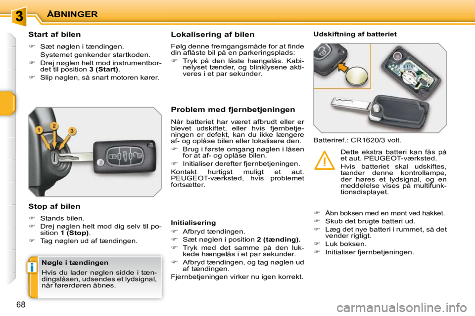 PEUGEOT 207 2010  Brugsanvisning (in Danish) i
ÅBNINGER
68
          Start af bilen  
   
�    Sæt nøglen i tændingen.  
  Systemet genkender startkoden.  
  
�    Drej nøglen helt mod instrumentbor-
det til position   3 (Start) . 
  