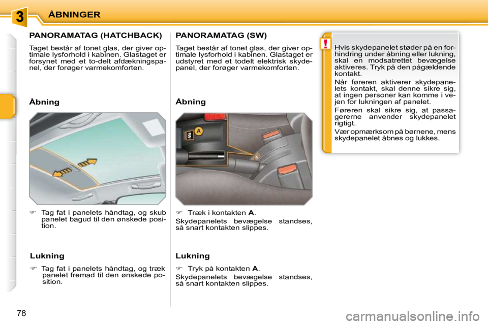 PEUGEOT 207 2010  Brugsanvisning (in Danish) !
ÅBNINGER
78
         PANORAMATAG (HATCHBACK) 
 Taget består af tonet glas, der giver op- 
timale lysforhold i kabinen. Glastaget er 
forsynet  med  et  to-delt  afdækningspa-
nel, der forøger va