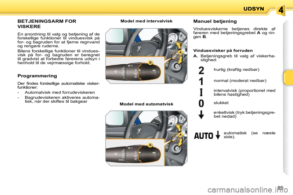PEUGEOT 207 2010  Brugsanvisning (in Danish) 85
BETJENINGSARM FOR 
VISKERE 
 En anordning til valg og betjening af de  
forskellige  funktioner  til  vinduesvisk  på 
for- og bagruden for at fjerne regnvand 
og rengøre ruderne.  
 Bilens forsk