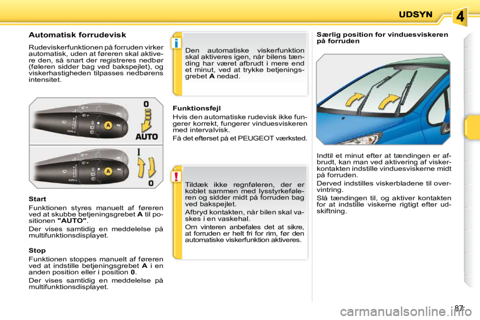PEUGEOT 207 2010 Brugsanvisning (in Danish) !
i
87
Særlig position for vinduesviskeren
på forruden
Automatisk forrudevisk
Rudeviskerfunktionen på forruden virker
automatisk, uden at føreren skal aktive-
re den, så PEUGEOT 207 2010 Brugsanvisning (in Danish) !
i
87
Særlig position for vinduesviskeren
på forruden
Automatisk forrudevisk
Rudeviskerfunktionen på forruden virker
automatisk, uden at føreren skal aktive-
re den, så