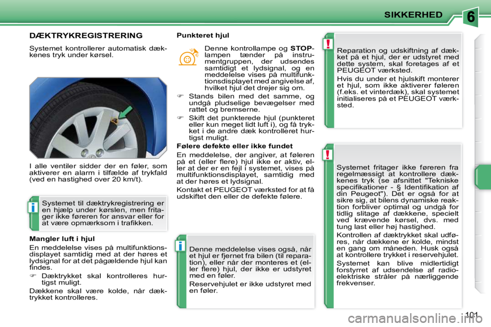 PEUGEOT 207 2010  Brugsanvisning (in Danish) !
!
i
i
SIKKERHED
101
DÆKTRYKREGISTRERING 
 Systemet  kontrollerer  automatisk  dæk- 
kenes tryk under kørsel.  Reparation  og  udskiftning  af  dæk-
ket  på  et  hjul,  der  er  udstyret  med 
d
