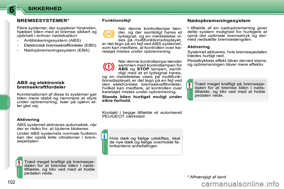 PEUGEOT 207 2010  Brugsanvisning (in Danish) !
i
!
SIKKERHED
102
     BREMSESYSTEMER *  
 Flere systemer, der supplerer hinanden,  
hjælper bilen med at bremse sikkert og 
optimalt i enhver nødsituation:  
   -   Antiblokeringssystem (ABS) 
  