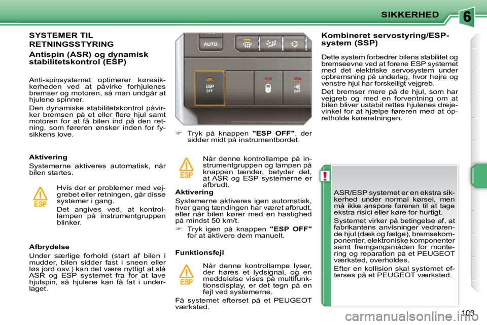 PEUGEOT 207 2010  Brugsanvisning (in Danish) !
SIKKERHED
103
  ASR/ESP systemet er en ekstra sik- 
kerhed  under  normal  kørsel,  men 
må  ikke  anspore  føreren  til  at  tage 
ekstra risici eller køre for hurtigt.  
 Systemet virker på b