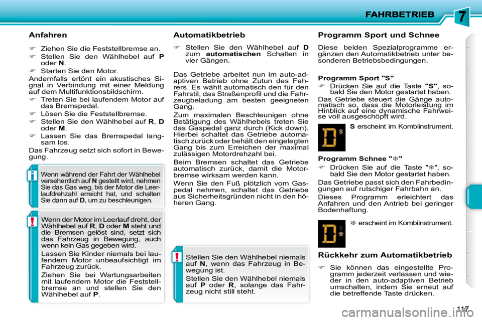 PEUGEOT 207 2010  Betriebsanleitungen (in German) !
!
i
117
  Anfahren  
   
�    Ziehen Sie die Feststellbremse an. 
  
�    Stellen  Sie  den  Wählhebel  auf    P  
oder   N . 
  
�    Starten Sie den Motor.  
 Andernfalls  ertönt  ein  