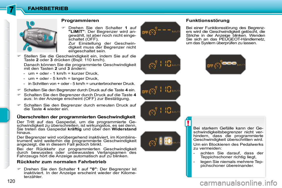 PEUGEOT 207 2010  Betriebsanleitungen (in German) !
120
 Bei  starkem  Gefälle  kann  der  Ge- 
schwindigkeitsbegrenzer  nicht  ver-
hindern,  dass  die  programmierte 
Geschwindigkeit überschritten wird.  
 Um ein Blockieren des Pedalwerks  
zu ve
