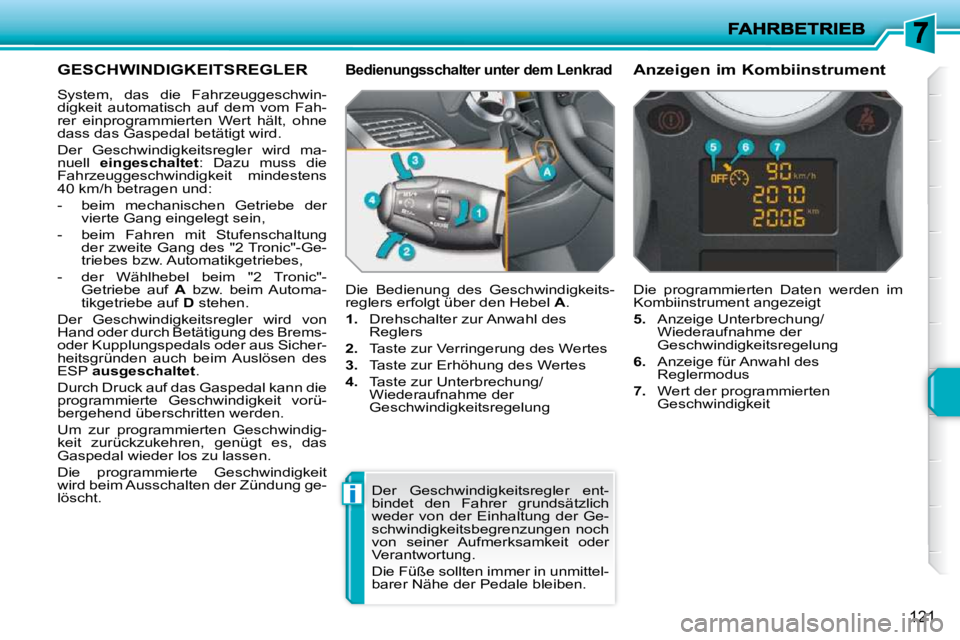 PEUGEOT 207 2010  Betriebsanleitungen (in German) i
121
GESCHWINDIGKEITSREGLER 
 System,  das  die  Fahrzeuggeschwin- 
digkeit  automatisch  auf  dem  vom  Fah-
rer  einprogrammierten  Wert  hält,  ohne 
dass das Gaspedal betätigt wird.  
 Der  Ges
