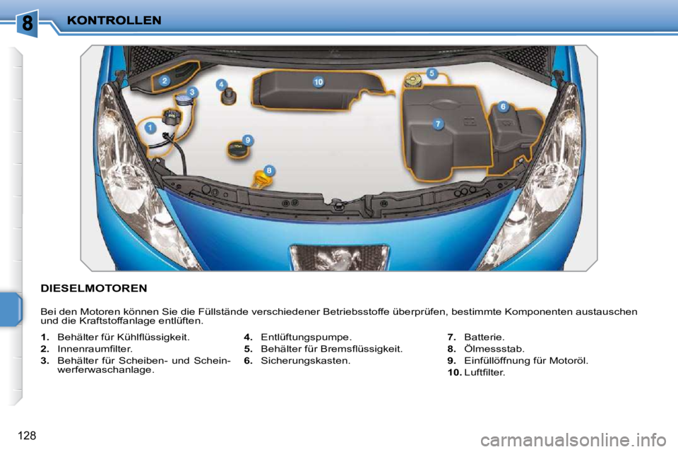 PEUGEOT 207 2010  Betriebsanleitungen (in German) 128
DIESELMOTOREN 
 Bei den Motoren können Sie die Füllstände verschiedener Betriebsstoffe überprüfen, bestimmte Komponenten austauschen 
und die Kraftstoffanlage entlüften.  
   
1. � �  �B�e�h