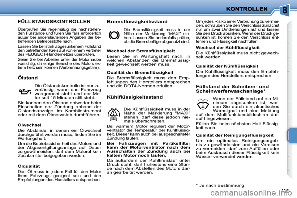 PEUGEOT 207 2010  Betriebsanleitungen (in German) 129
FÜLLSTANDSKONTROLLEN 
 Überprüfen  Sie  regelmäßig  die  nachstehen- 
den Füllstände und füllen Sie falls erforderlich 
außer  bei  anderslautenden  Angaben  die  be-
treffenden Betriebss