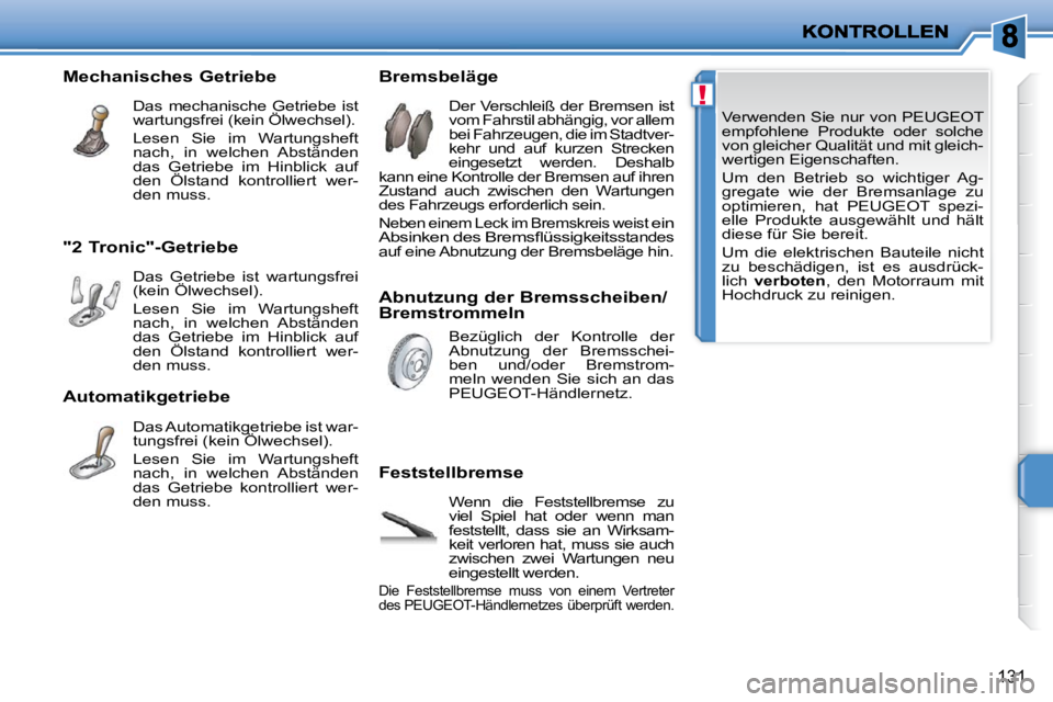 PEUGEOT 207 2010  Betriebsanleitungen (in German) !
131
 Verwenden Sie nur von PEUGEOT  
empfohlene  Produkte  oder  solche 
von gleicher Qualität und mit gleich-
wertigen Eigenschaften.  
 Um  den  Betrieb  so  wichtiger  Ag- 
gregate  wie  der  Br