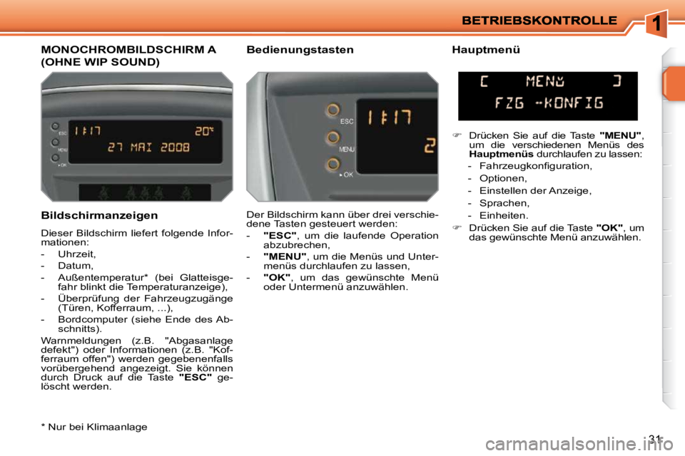 PEUGEOT 207 2010  Betriebsanleitungen (in German) 31
  Bildschirmanzeigen  
 Dieser Bildschirm liefert folgende Infor- 
mationen:  
   -   Uhrzeit, 
  -   Datum, 
  -   Außentemperatur *   (bei  Glatteisge-fahr blinkt die Temperaturanzeige), 
  -   