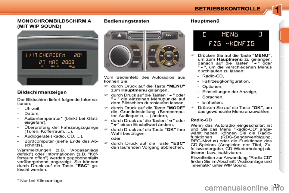 PEUGEOT 207 2010  Betriebsanleitungen (in German) 33
MONOCHROMBILDSCHIRM A 
(MIT WIP SOUND) 
  Bedienungstasten 
  Bildschirmanzeigen  
 Der Bildschirm liefert folgende Informa- 
tionen:  
   -   Uhrzeit, 
  -   Datum, 
  -   Außentemperatur *   (bl