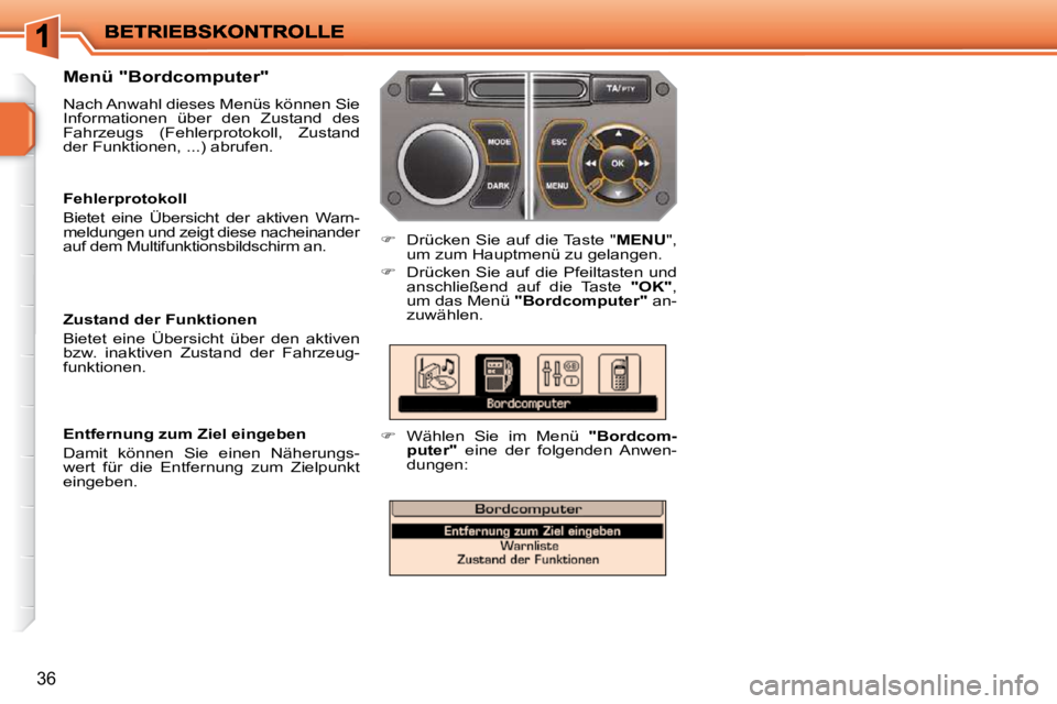 PEUGEOT 207 2010  Betriebsanleitungen (in German) 36
  Menü "Bordcomputer"  
 Nach Anwahl dieses Menüs können Sie  
Informationen  über  den  Zustand  des 
Fahrzeugs  (Fehlerprotokoll,  Zustand 
der Funktionen, ...) abrufen. 
   
�    Drücken