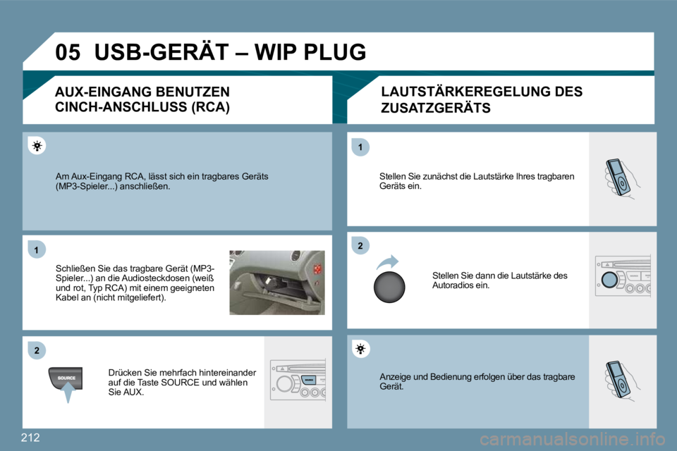PEUGEOT 207 2010  Betriebsanleitungen (in German) 212
�0�5
�1�1
�2�2
�2�2
�1�1
 Anzeige und Bedienung erfolgen über das tragbare Gerät. 
 Stellen Sie zunächst die Lautstärke Ihres tragbaren Geräts ein. 
 Stellen Sie dann die Lautstärke des Auto