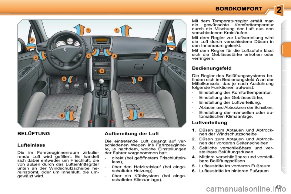 PEUGEOT 207 2010  Betriebsanleitungen (in German) 43
BELÜFTUNG   Aufbereitung der Luft  
 Die  eintretende  Luft  gelangt  auf  ver- 
schiedenen  Wegen  ins  Fahrzeuginne-
re,  je  nachdem,  welche  Einstellungen 
der Fahrer vorgenommen hat:  
   - 