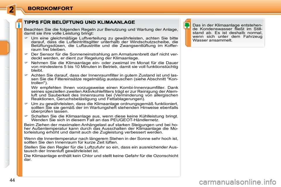 PEUGEOT 207 2010  Betriebsanleitungen (in German) i
44
  Das in der Klimaanlage entstehen- 
�d�e�  �K�o�n�d�e�n�s�w�a�s�s�e�r�  �ﬂ� �i�e�ß�t�  �i�m�  �S�t�i�l�l�-
stand  ab.  Es  ist  deshalb  normal, 
wenn  sich  unter  dem  Fahrzeug 
Wasser ansa