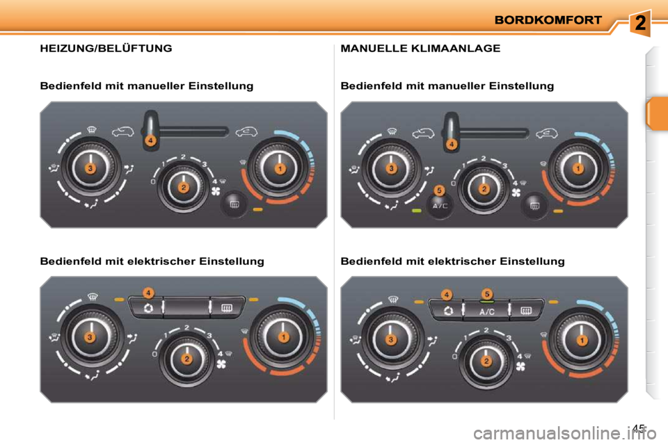 PEUGEOT 207 2010  Betriebsanleitungen (in German) 45
HEIZUNG/BELÜFTUNG 
  Bedienfeld mit manueller Einstellung   
  Bedienfeld mit elektrischer Einstellung  
 MANUELLE KLIMAANLAGE 
  Bedienfeld mit manueller Einstellung   
  Bedienfeld mit elektrisc