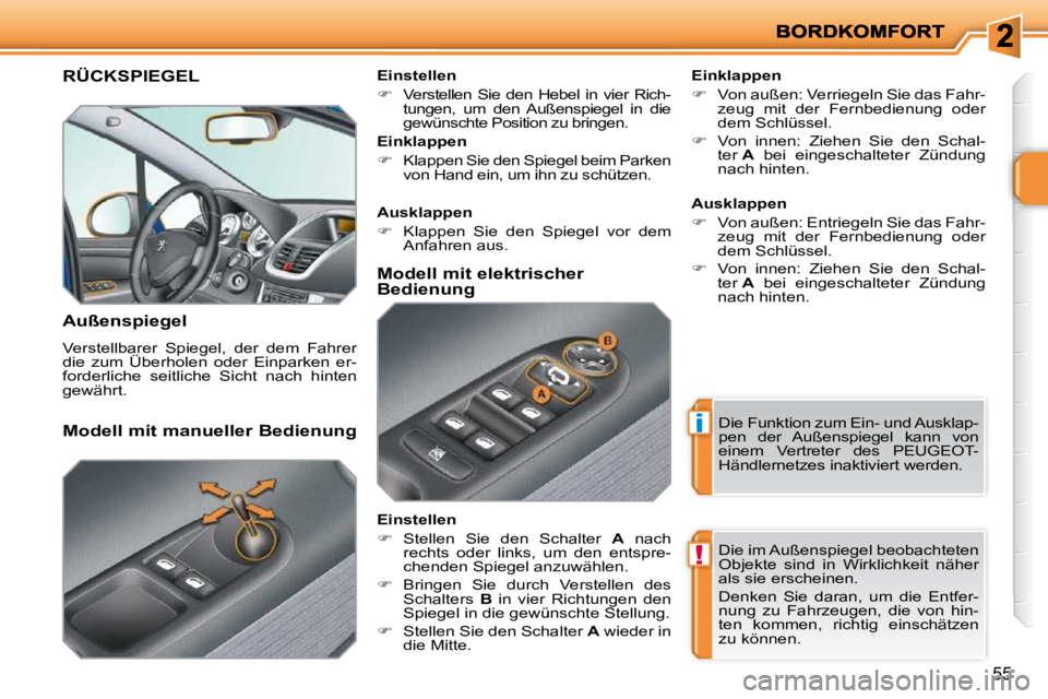 PEUGEOT 207 2010  Betriebsanleitungen (in German) i
!
55
RÜCKSPIEGEL 
  Außenspiegel  
 Verstellbarer  Spiegel,  der  dem  Fahrer  
die  zum  Überholen  oder  Einparken  er-
forderliche  seitliche  Sicht  nach  hinten 
gewährt.    Einklappen  
  