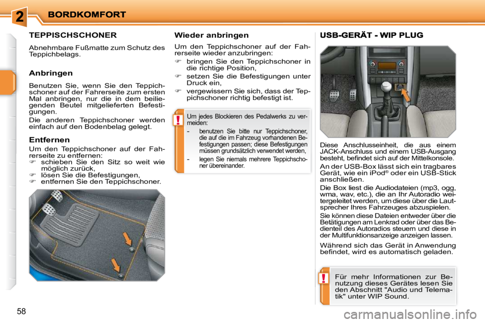 PEUGEOT 207 2010  Betriebsanleitungen (in German) !
!
58
 Um  jedes  Blockieren  des  Pedalwerks  zu  ver- 
meiden: 
   -  benutzen  Sie  bitte  nur  Teppichschoner, 
die auf die im Fahrzeug vorhandenen Be-
festigungen  passen;  diese  Befestigungen 