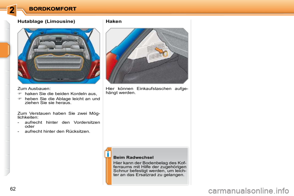 PEUGEOT 207 2010  Betriebsanleitungen (in German) i
62
       Haken 
       Hutablage (Limousine)  
 Zum Ausbauen:  
   
�    haken Sie die beiden Kordeln aus, 
  
�    heben  Sie  die Ablage  leicht  an  und 
ziehen Sie sie heraus.    Hier  k