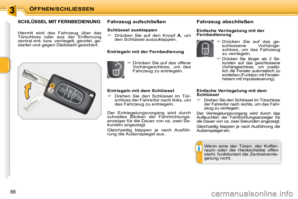 PEUGEOT 207 2010  Betriebsanleitungen (in German) i
ÖFFNEN/SCHLIESSEN
66
SCHLÜSSEL MIT FERNBEDIENUNG 
 Hiermit  wird  das  Fahrzeug  über  das  
Türschloss  oder  aus  der  Entfernung 
zentral ent- bzw. verriegelt, geortet, ge-
startet und gegen 